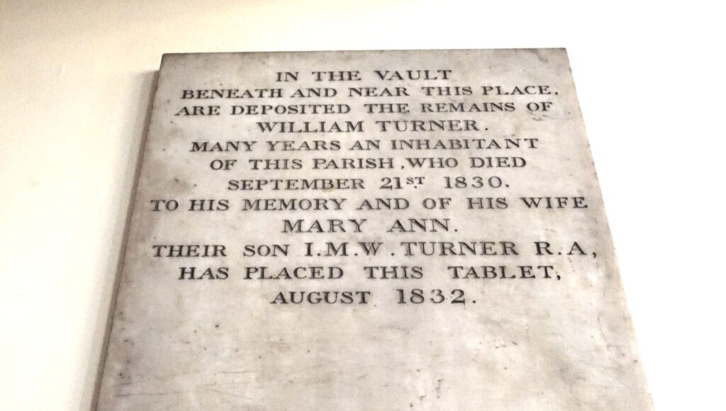 memorial plaque of Turner's father on the wall the actor's church stating "In the  Vault Beneath and near this place. ARe deposited the remains of william Turner. Many years an inhabitant of this parish, who died september 21st 1830. To his memory and of his wife Mary Ann. Their son I.M.W.Turner R.A, has placed this tablet, august 1832"